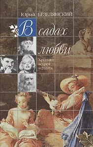 В садах любви  Хроника встреч и разлук. Безелянский Ю. (Клуб 36,6).