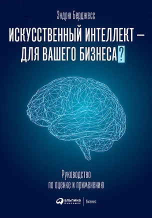 Книга Искусственный интеллект - для вашего бизнеса? Руководство по оценке и применению (Энтони Бёрджесс)
