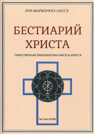 Книга Бестиарий Христа Таинственная эмблематика Иисуса Христа… т.2 Ч.9-17 (Шарбонно-Лассэ) (Луи Шарбонно-Лассе)