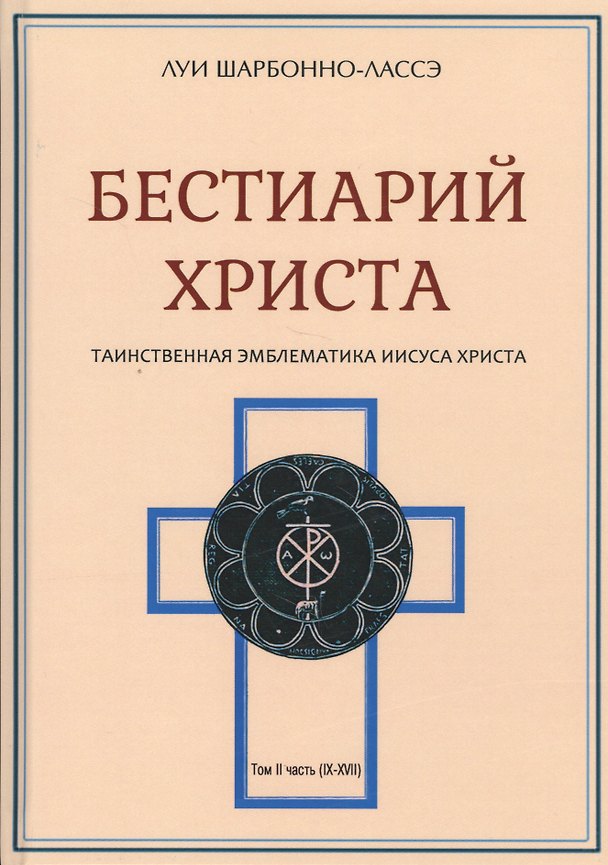 Книга Бестиарий Христа Таинственная эмблематика Иисуса Христа… т.2 Ч.9-17 (Шарбонно-Лассэ) (Луи Шарбонно-Лассе) — 1