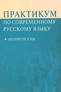 Практикум по современному русскому языку: Морфология: Учеб. пособие для студентов вузов
