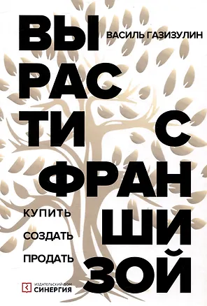 Книга Вырасти с франшизой. Купить. Создать. Продать, 2-е изд., доп. (Василь Газизулин)