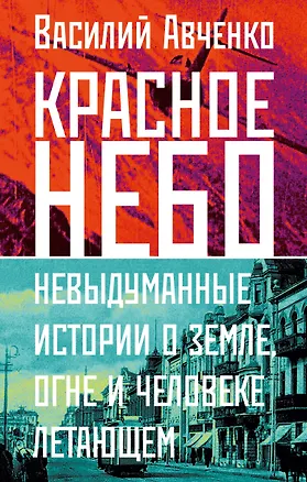 Книга Красное небо. Невыдуманные истории о земле, огне и человеке летающем (Василий Авченко)
