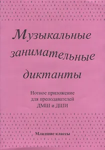 Музыкальные занимательные диктанты для учащихся младших классов ДМШ и ДШИ. Нотное приложение для преподавателей