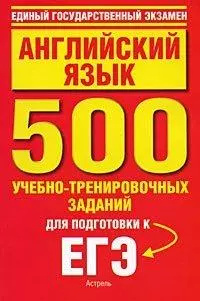 Английский язык: 500 учебно-тренировочных заданий для подготовки к ЕГЭ / (мягк) (Единый государственный экзамен). Музланова Е. (АСТ) — 2209078 — 1