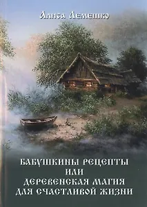 Бабушкины рецепты или деревенская магия для счастливой жизни