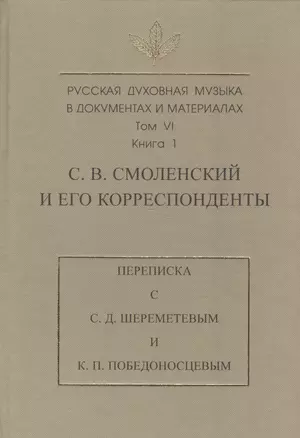 Русская духовная музыка в документах и материалах. Т. VI. Кн 1. С.В. Смоленский и его корреспондент — 2526044 — 1