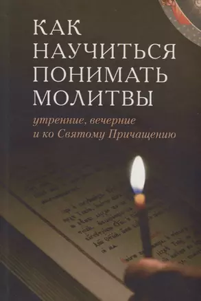 Как научиться понимать молитвы /Утренние, вечернии и ко Святому Причащению/ — 2663295 — 1