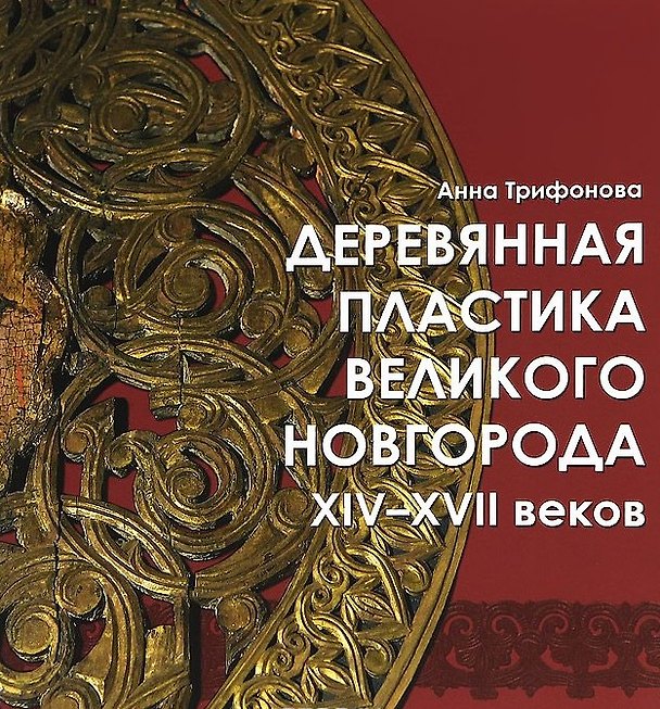 Книга Деревянная пластика Великого Новгорода XIV-XVII веков (Анна Трифонова) — 1