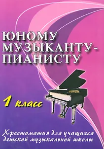 Юному музыканту-пианисту : хрестоматия для учащихся детской музыкальной школы : 1 класс : учебно-методическое пособие