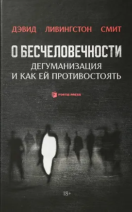 Книга О бесчеловечности. Дегуманизация и как ей противостоять (Дэвид Смит)