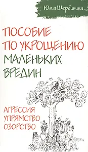 Пособие по укрощению маленьких вредин. Агрессия. Упрямство. Озорство