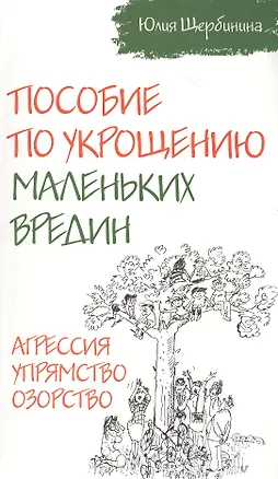 Книга Пособие по укрощению маленьких вредин. Агрессия. Упрямство. Озорство (Юлия Щербинина)
