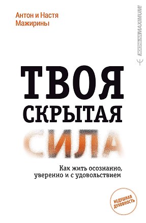 Книга Твоя скрытая сила. Как жить осознанно, уверенно и с удовольствием (Антон Мажирин, Анастасия Мажирина)