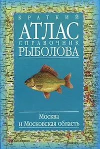 Краткий атлас-справочник рыболова Москва и Московская область. Татищев А. (Аст)