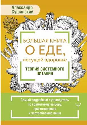 Большая книга о еде, несущей здоровье. Теория системного питания. Самый подробный путеводитель по грамотному выбору, приготовлению и употреблению пищи — 3030288 — 1