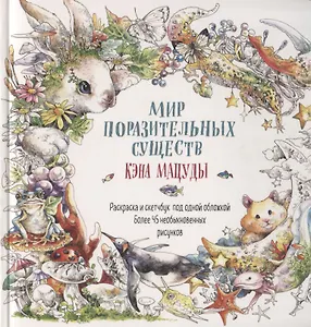 Раскраска-скетчбук Мир поразительных существ Кэна Мацуды (белая с кроликом) (м) Кэн Мацуда
