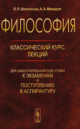 Книга Философия: Классический курс лекций для самостоятельной подготовки к экзаменам и поступлению в аспирантуру (Людмила Шиповская, Азер Мамедов)