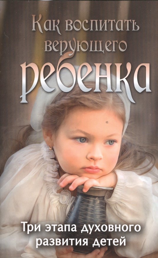 Книга Как воспитать верующего ребенка. Три этапа духовного развтия детей () — 1