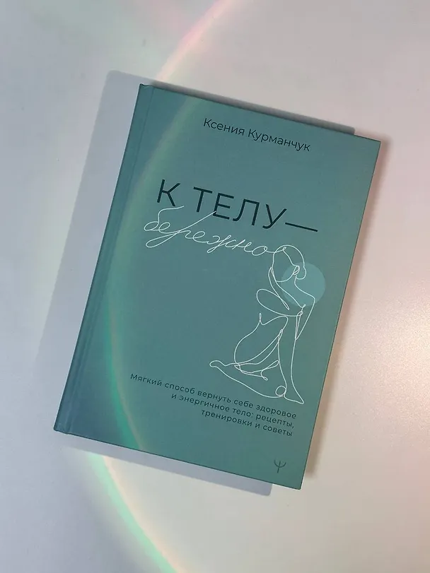 Книга К телу — бережно. Мягкий способ вернуть себе здоровое и энергичное тело: рецепты, тренировки и советы (Ксения Курманчук) — 7