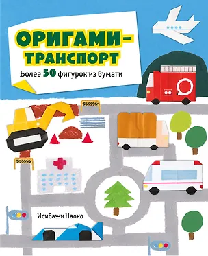 Книга Оригами-транспорт. 40+ поделок из бумаги своими руками (Наоко Исибаши)