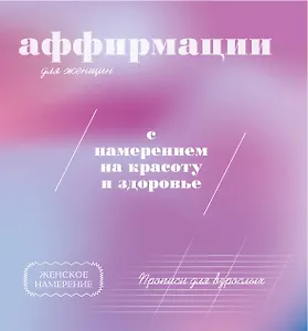 Прописи для взрослых. Аффирмации для женщин с намерением на красоту и здоровье
