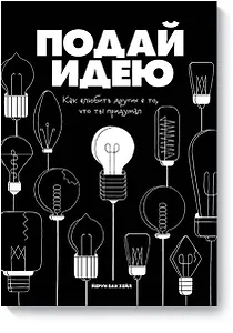 Подай идею. Как влюбить других в то, что ты придумал