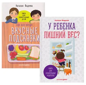 У ребенка лишний вес? Книга для сознательных родителей. Еда без вреда: Вкусные подсказки. Комплект из 2-х книг