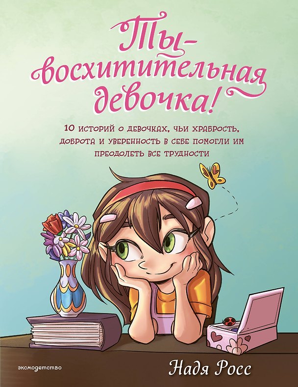 Книга Ты - восхитительная девочка! 10 историй о девочках, чьи храбрость, доброта и уверенность в себе помогли им преодолеть все трудности (Надя Росс) — 1