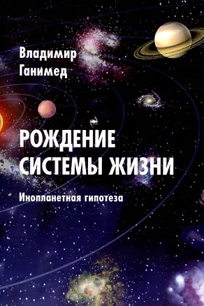 Книга Рождение системы жизни. Инопланетная гипотеза (Владимир Ганимед)