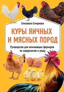 Куры яичных и мясных пород. Руководство для начинающих фермеров по содержанию и уходу