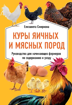 Книга Куры яичных и мясных пород. Руководство для начинающих фермеров по содержанию и уходу (Елена Смирнова)