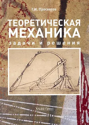 Книга Теоретическая механика: задачи и решения: Учебно-практическое пособие / (мягк). Просветов Г. (Альфа-пресс) (Георгий Просветов)