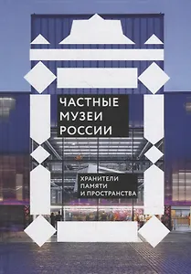 Частные музеи России. Хранители памяти и пространства