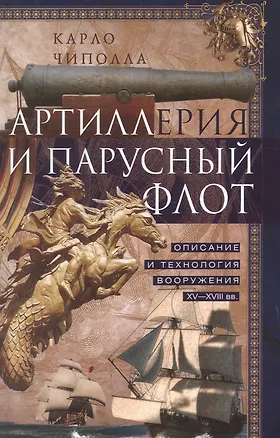 Книга Артиллерия и парусный флот. Описание и технология вооружения XV-XVIII веков (Карло Чиполла)