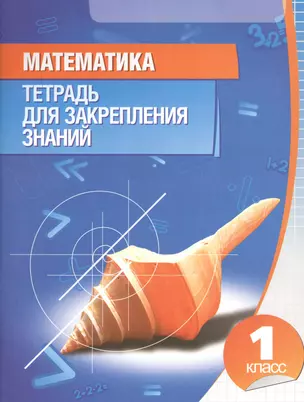 Математика. Тетрадь для закрепления знаний. 1 класс / 9-е изд. — 7212589 — 1