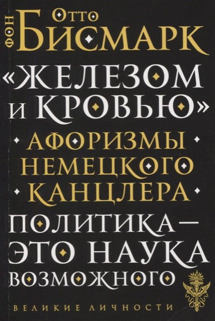 

«Железом и кровью». Афоризмы немецкого канцлера. Политика - это наука возможного