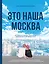 Это наша Москва. Истории о городе, в который невозможно не влюбиться — 2891564 — 1