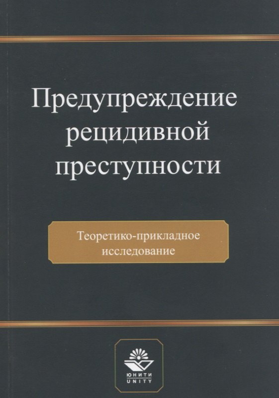 

Предупреждение рецидивной преступности. Теоретико-прикладное исследование. Монография