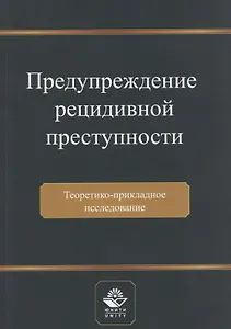 Предупреждение рецидивной преступности. Теоретико-прикладное исследование. Монография