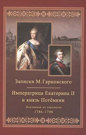 Записки Михаила Гарновского. Екатерина и Потемкин. Подлинная их переписка. 1782-1791 — 2630059 — 1