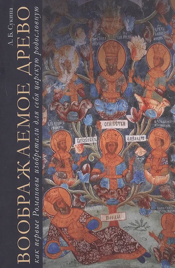 Книга Воображаемое древо. Как первые Романовы изобретали для себя царскую родословную. Монография (Людмила Сукина) — 1
