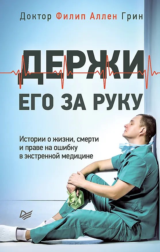 Книга Держи его за руку. Истории о жизни, смерти и праве на ошибку в экстренной медицине (Филип Аллен Грин) — 1
