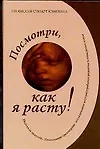 Книга Посмотри, как я расту!: Уникальное трехмерное еженедельное исследование внутриутробного развития и поведения плода (Стюарт Кэмпбелл)