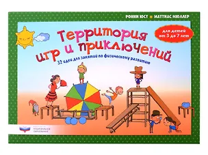 Книга Территория игр и приключений: 32 идеи для занятий по физическому развитию детей от 3 до 7 лет (Маттиас Мюллер, Ронни Юст)