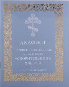Акафист Пресвятой Богородице в честь Её иконы "Спорительница хлебов"