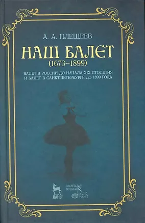 Книга Наш балет (1673-1899). Балет в России до начала XIX столетия и балет в Санкт-Петербурге до 1899 года. (Александр Плещеев)