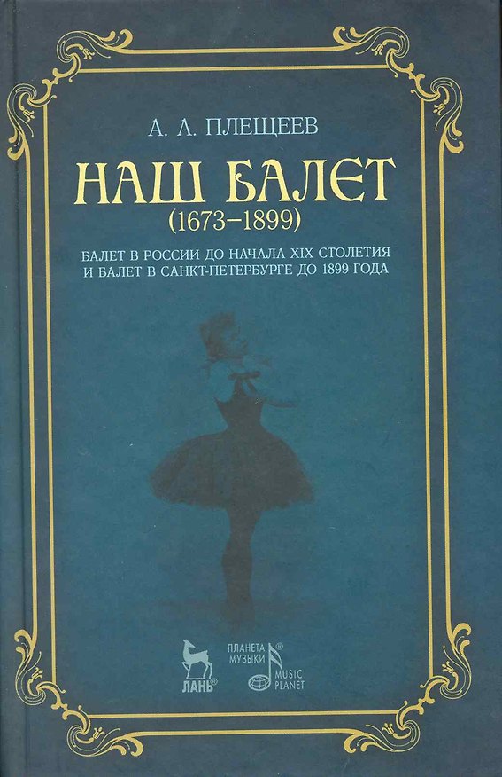 Книга Наш балет (1673-1899). Балет в России до начала XIX столетия и балет в Санкт-Петербурге до 1899 года. (Александр Плещеев) — 1