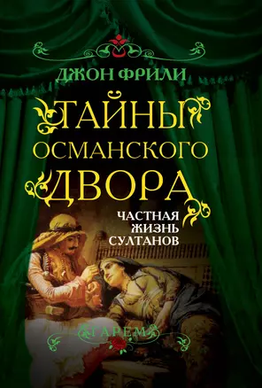 Тайны Османского двора. Частная жизнь султанов — 2371913 — 1