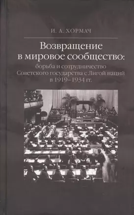 Возвращение в мировое сообщество: борьба и сотрудничество Советского государства с Лигой наций в 1919-1934 гг. Монография. — 2565083 — 1